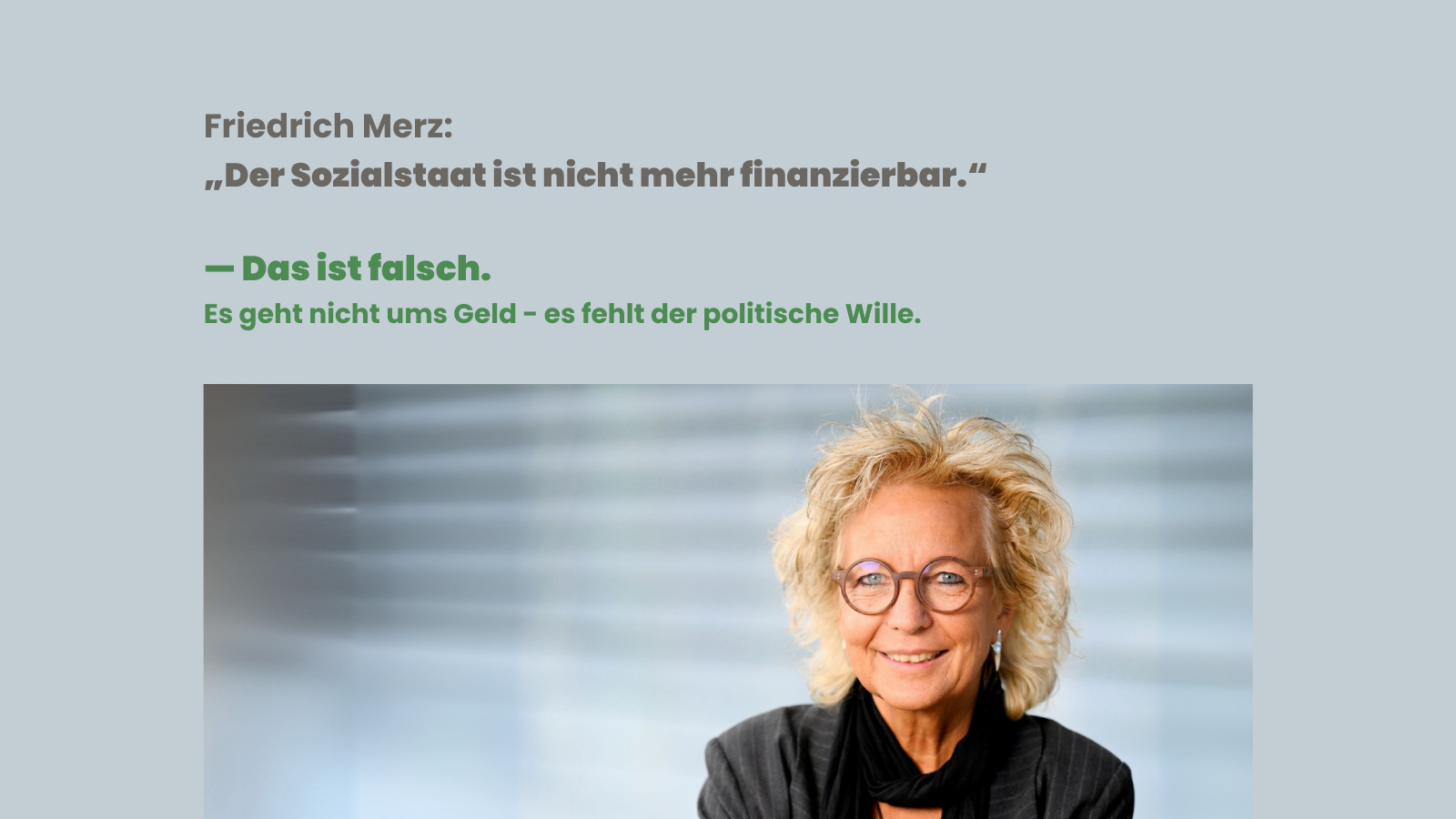 Grafik mit Zitat von Friedrich Merz: „Der Sozialstaat ist nicht mehr finanzierbar.“ Darunter die Antwort: „Das ist falsch. Es geht nicht ums Geld – es fehlt der politische Wille.“ Unten im Bild ein Porträtfoto von Beate Müller-Gemmeke.