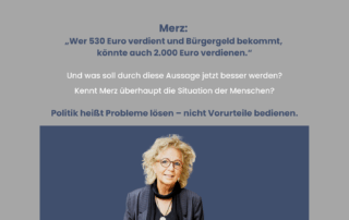 Grauer Hintergrund mit dunkelblauem Text. Oben ein Zitat von Friedrich Merz: „Wer 530 Euro verdient und Bürgergeld bekommt, könnte auch 2.000 Euro verdienen.“ Darunter weiße Gegenfragen: „Und was soll durch diese Aussage jetzt besser werden? Kennt Merz überhaupt die Situation der Menschen?“ Abschließend in dunkelblau hervorgehoben: „Politik heißt Probleme lösen – nicht Vorurteile bedienen.“ Unten, auf dunkelblauem Balken, Foto von Beate Müller-Gemmeke mit Brille und lockigen Haaren.