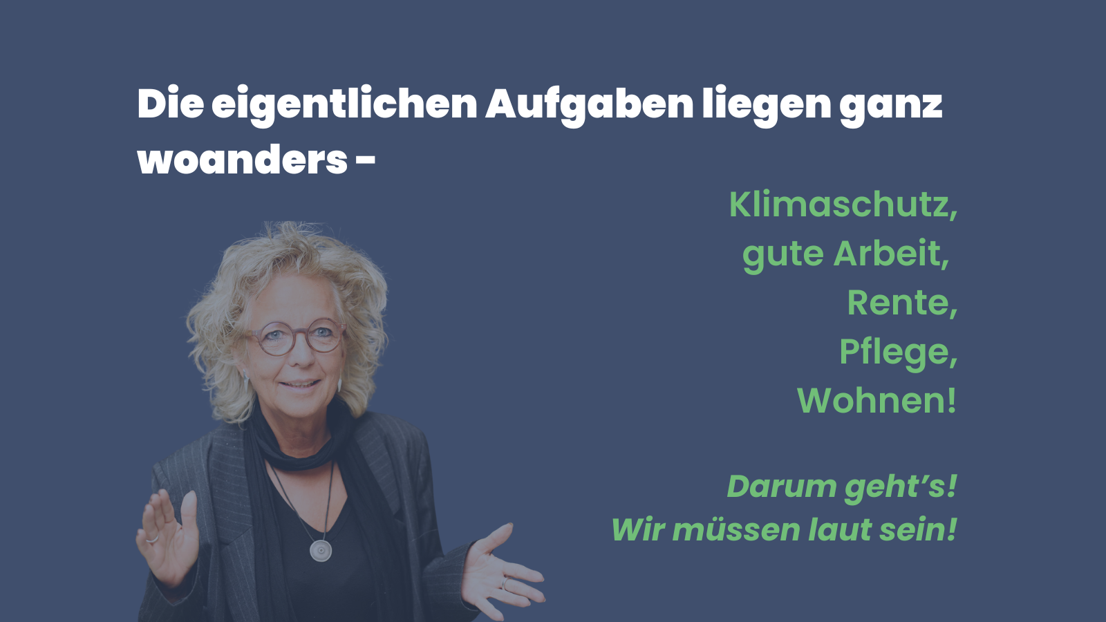 Sharepic mit dunkelblauem Hintergrund. Oben in Weiß: „Die eigentlichen Aufgaben liegen ganz woanders –“. Daneben in Grün: „Klimaschutz, gute Arbeit, Rente, Pflege, Wohnen!“ Unten in Grün: „Darum geht’s! Wir müssen laut sein!“ Links im Bild ein Porträt von Beate Müller-Gemmeke mit Brille, lockigen Haaren und dunklem Blazer, die mit offenen Händen gestikuliert.