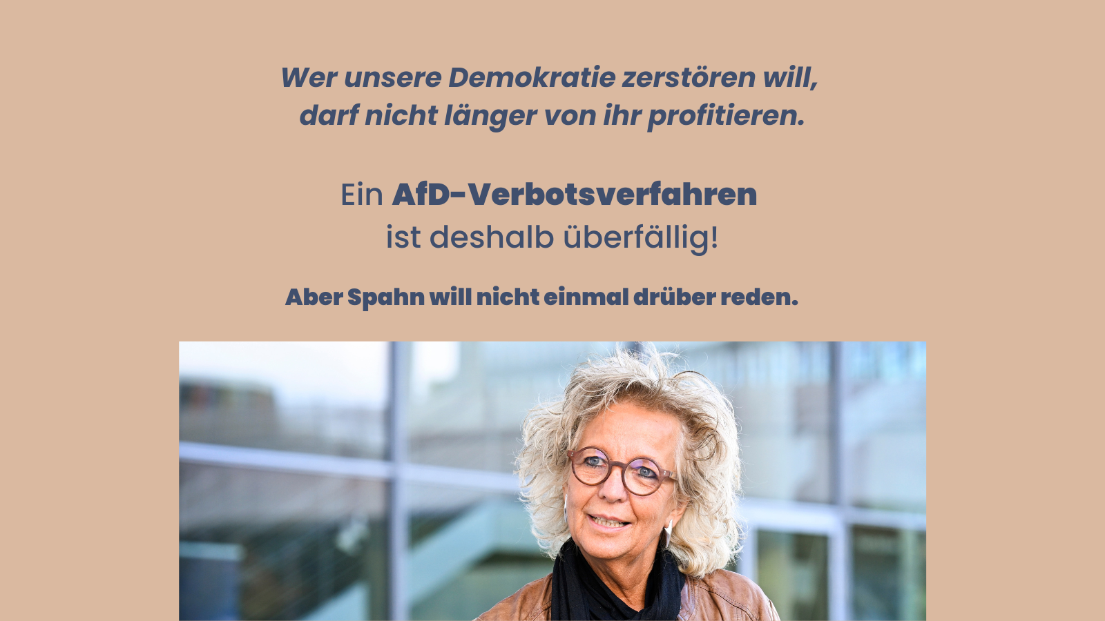 Sharepic mit beigefarbenem Hintergrund. Oben steht der Text: „Wer unsere Demokratie zerstören will, darf nicht länger von ihr profitieren. Ein AfD-Verbotsverfahren ist deshalb überfällig! Aber Spahn will nicht einmal drüber reden.“ Unten im Bild ein Foto von Beate Müller-Gemmeke mit Brille und lockigen Haaren, im Hintergrund ein modernes Gebäude.