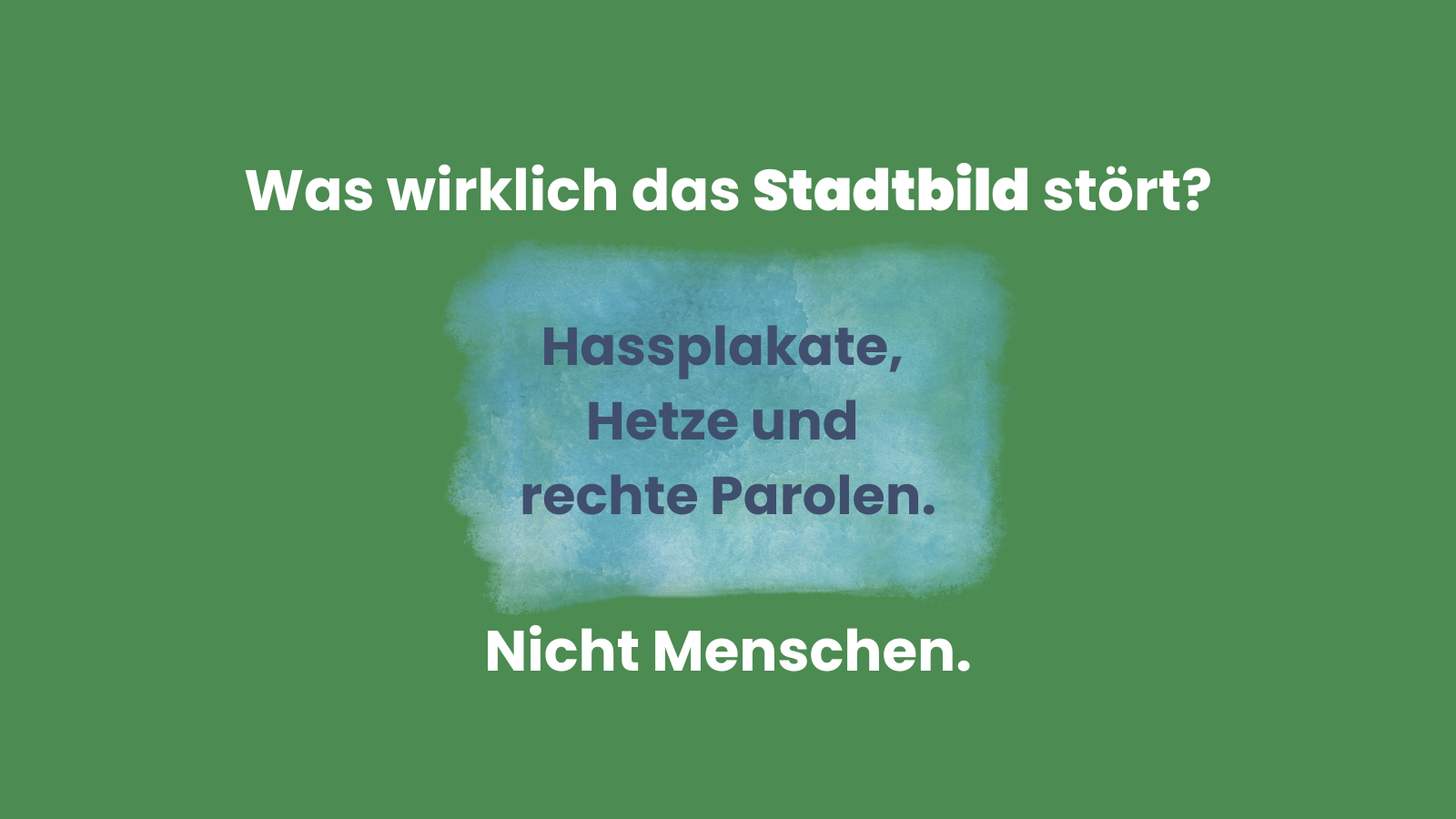 Grüne Grafik mit dem Text: Was wirklich das Stadtbild stört? Hassplakate, Hetze und rechte Parolen. Nicht Menschen. Der Hintergrund zeigt einen blauen Aquarell-Fleck auf grünem Grund. Das Motiv kritisiert die Aussage von Friedrich Merz, Migration sei ein Problem für das Stadtbild, und setzt ein klares Zeichen gegen Rassismus und Ausgrenzung.