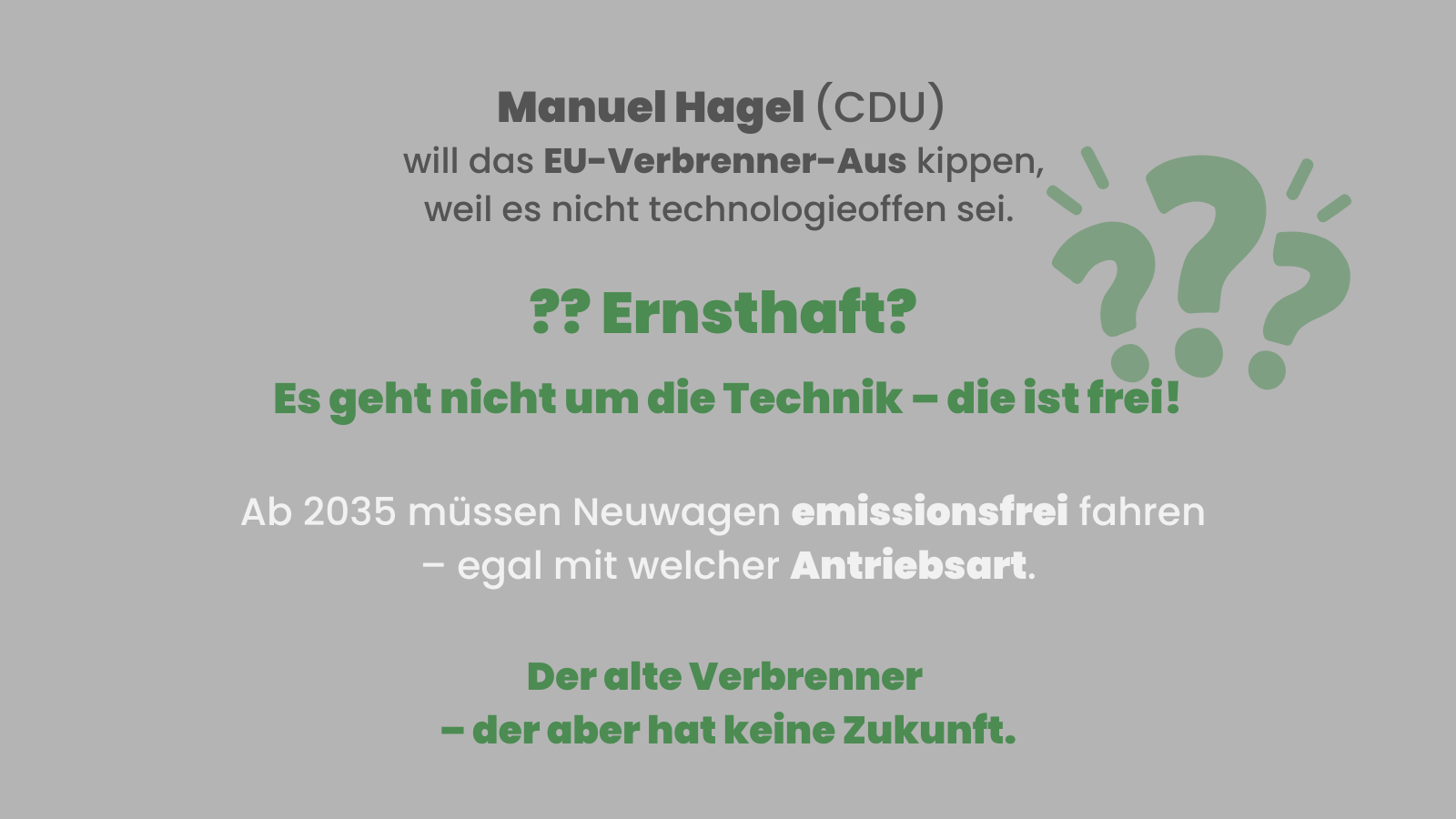 Sharepic mit grünem Hintergrund. Überschrift: „Manuel Hagel (CDU) will das EU-Verbrenner-Aus kippen, weil es nicht technologieoffen sei.“ Darunter in gelber Schrift: „?? Ernsthaft? Es geht nicht um die Technik – die ist frei!“ Weitere Texte: „Ab 2035 müssen Neuwagen emissionsfrei fahren – egal mit welcher Antriebsart.“ Und: „Der alte Verbrenner – der aber hat keine Zukunft.“ Im Hintergrund stilisierte Fragezeichen.