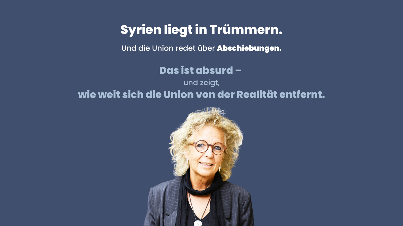 Beate Müller-Gemmeke vor dunkelblauem Hintergrund. Über ihr steht der Text: „Syrien liegt in Trümmern. Und die Union redet über Abschiebungen. Das ist absurd – und zeigt, wie weit sich die Union von der Realität entfernt hat.“ Das Bild kritisiert die Debatte um Abschiebungen nach Syrien.