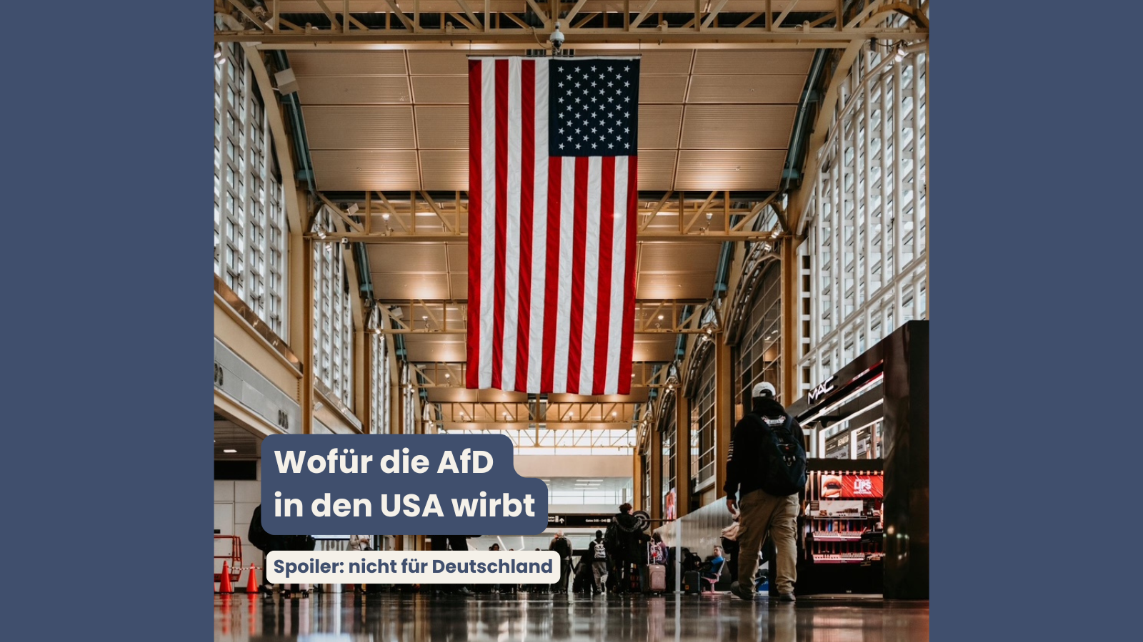 In einer großen, hellen Flughafenhalle hängt eine große US-Flagge von der Decke. Darunter laufen Menschen mit Gepäck durch die Halle. Im Vordergrund steht ein dunkelblauer Textkasten mit der Überschrift Wofür die AfD in den USA wirbt. Darunter ein heller Kasten mit dem Hinweis Spoiler: nicht für Deutschland.