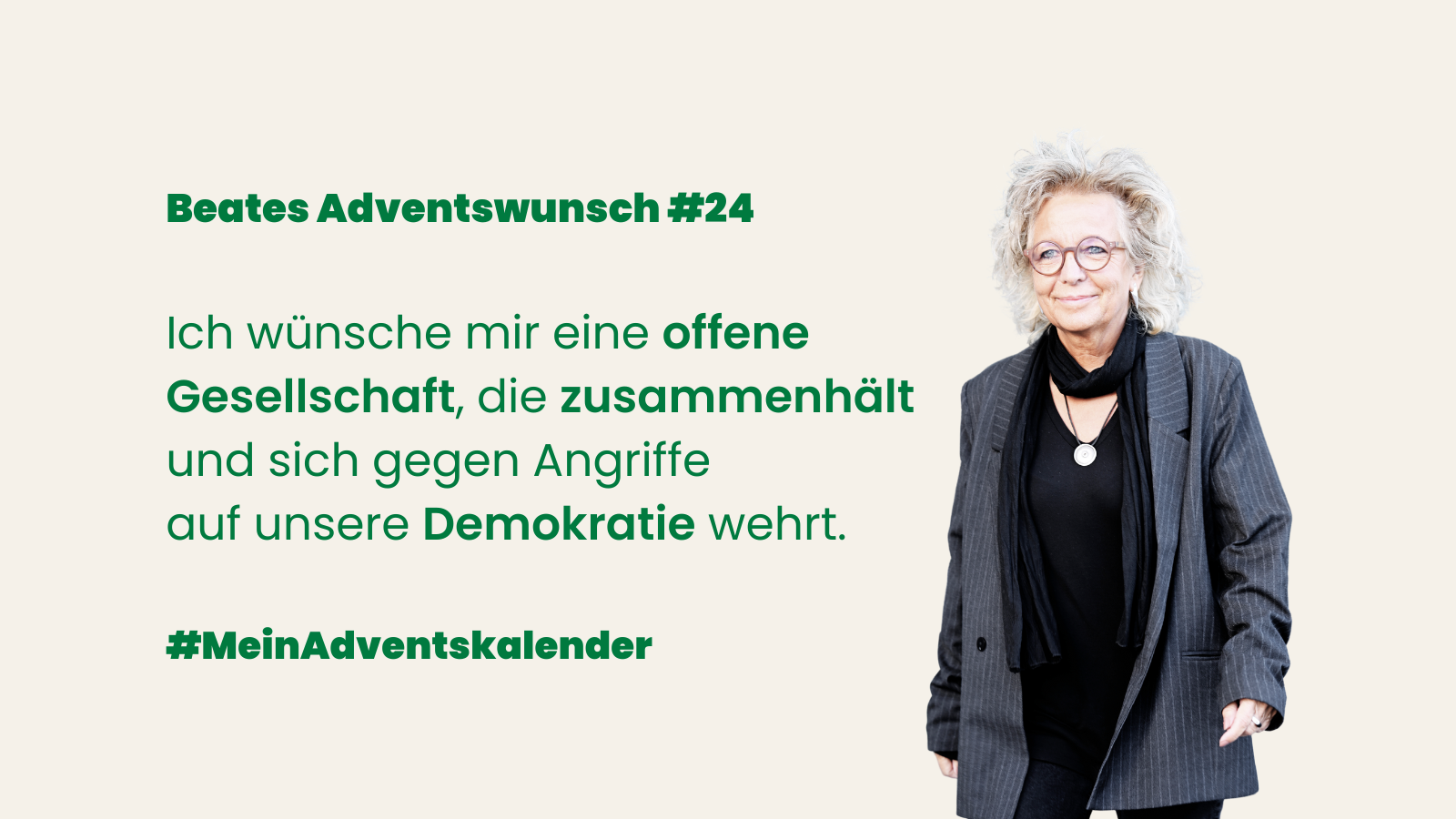 Sharepic zum Adventskalender mit der Überschrift „Beates Adventswunsch #24“. Links steht der Text: „Ich wünsche mir eine offene Gesellschaft, die zusammenhält und sich gegen Angriffe auf unsere Demokratie wehrt.“ Darunter der Hashtag „#MeinAdventskalender“. Rechts ist Beate Müller-Gemmeke zu sehen, stehend, mit Brille, grauem Blazer und schwarzem Schal vor hellem Hintergrund.