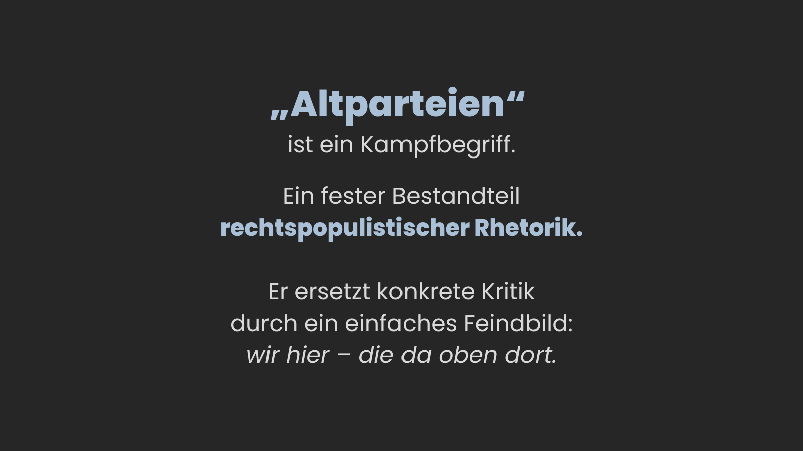 Dunkler Hintergrund mit Text. Der Text lautet: „‚Altparteien‘ ist ein Kampfbegriff. Ein fester Bestandteil rechtspopulistischer Rhetorik. Er ersetzt konkrete Kritik durch ein einfaches Feindbild: wir hier – die da oben dort.“ Der Begriff „rechtspopulistische Rhetorik“ ist hervorgehoben.