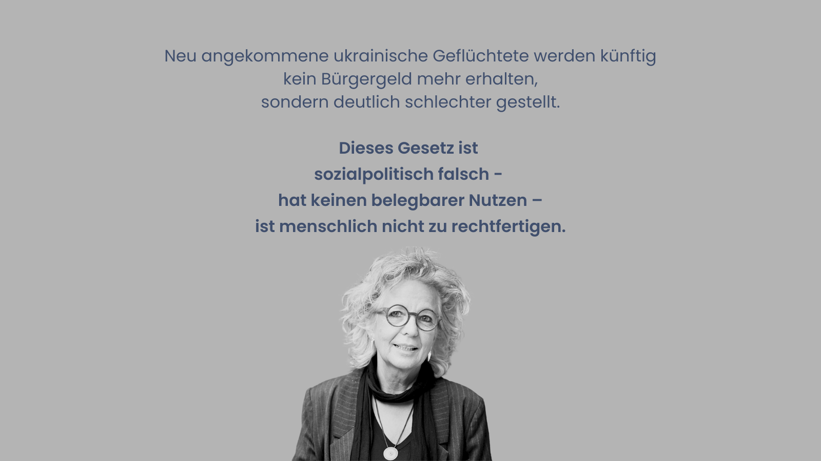 Graues Sharepic mit Porträt von Beate Müller-Gemmeke. Text: „Neu angekommene ukrainische Geflüchtete werden künftig kein Bürgergeld mehr erhalten, sondern deutlich schlechter gestellt. Dieses Gesetz ist sozialpolitisch falsch, hat keinen belegbaren Nutzen und ist menschlich nicht zu rechtfertigen.“