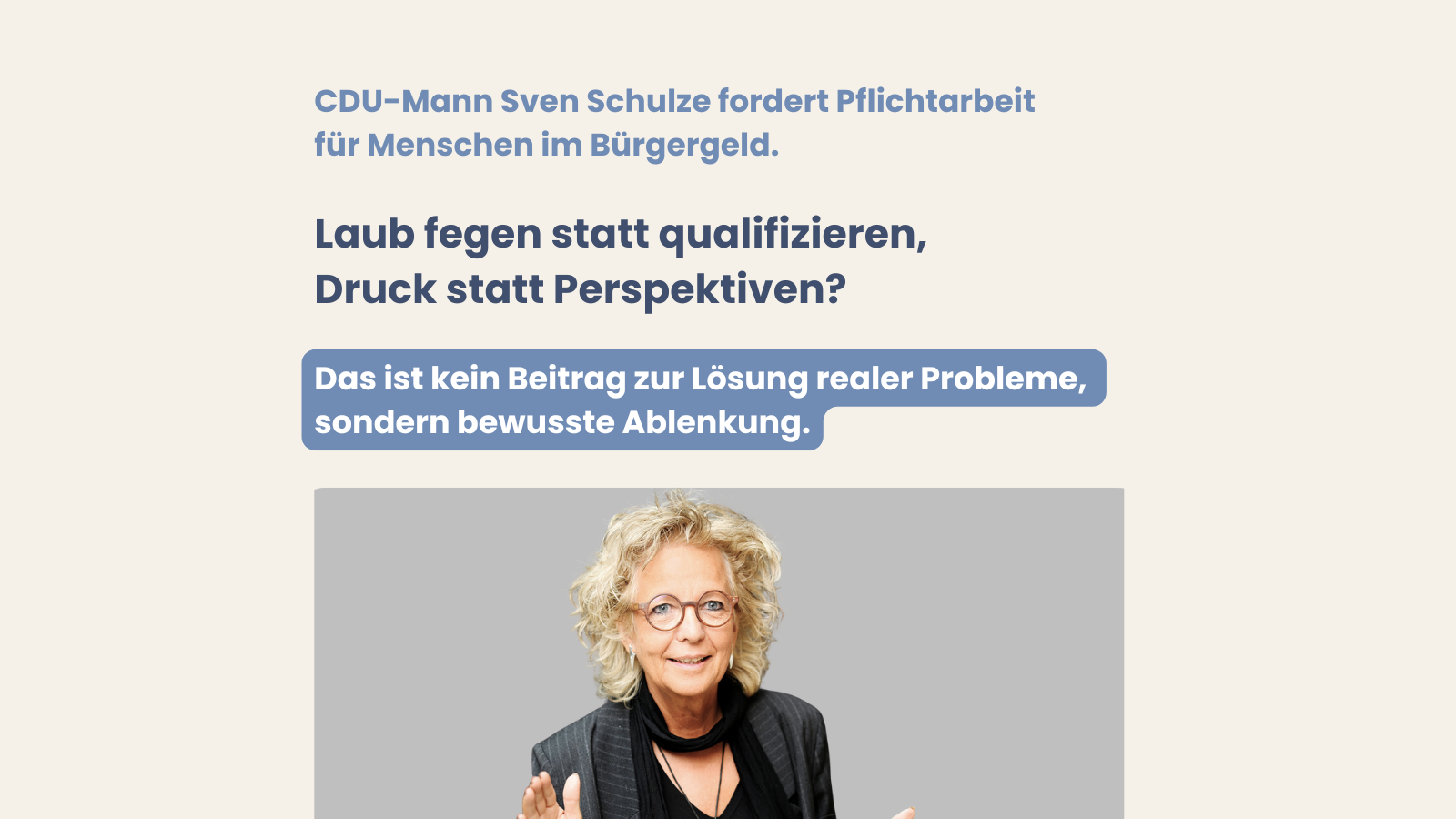 Beiger Hintergrund mit blau-grauer Schrift. Text: „CDU-Mann Sven Schulze fordert Pflichtarbeit für Menschen im Bürgergeld. Laub fegen statt qualifizieren, Druck statt Perspektiven?“ Hervorgehobener Satz: „Das ist kein Beitrag zur Lösung realer Probleme, sondern bewusste Ablenkung.“ Darunter ein Foto von Beate Müller-Gemmeke, die mit erhobenen Händen spricht.
