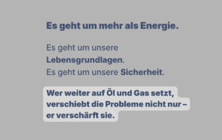 Grafik mit Text: „Es geht um mehr als Energie. Es geht um unsere Lebensgrundlagen. Es geht um unsere Sicherheit.“ Darunter hervorgehoben: „Wer weiter auf Öl und Gas setzt, verschiebt die Probleme nicht nur – er verschärft sie.“
