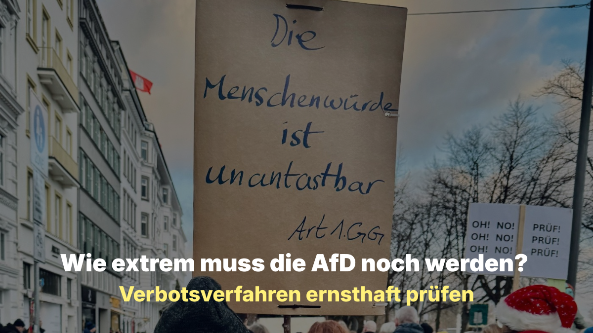 Sharepic von Beate Müller-Gemmeke: Auf dem Bild ist eine Demonstration zu sehen, leicht unscharf im Hintergrund. Im Vordergrund hält eine Person ein Schild mit der Aufschrift „Die Menschenwürde ist unantastbar“. Darüber liegt gut lesbar der Text: „Wie extrem muss die AfD noch werden?“ Darunter in gelber Schrift: „Verbotsverfahren ernsthaft prüfen“. Das Bild verbindet das Thema Grundgesetz und Menschenwürde mit der Forderung, ein AfD-Verbotsverfahren voranzubringen.