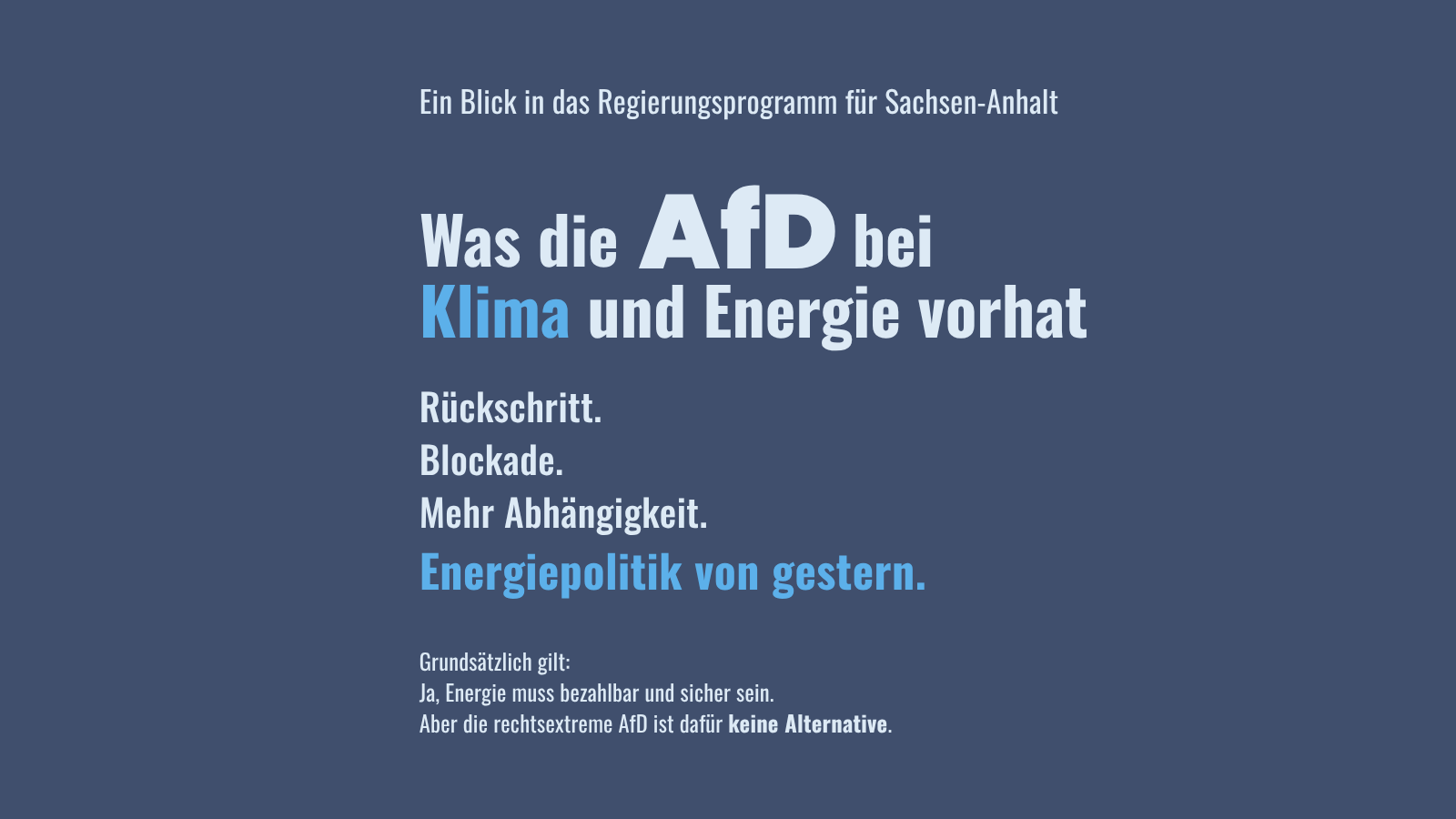 Sharepic mit dunkelblauem Hintergrund, heller Schrift und blauen Hervorhebungen. Oben steht: „Ein Blick in das Regierungsprogramm für Sachsen-Anhalt“. Groß folgt: „Was die AfD bei Klima und Energie vorhat“, wobei „Klima“ blau hervorgehoben ist. Darunter: „Rückschritt. Blockade. Mehr Abhängigkeit.“ In Blau: „Energiepolitik von gestern.“ Unten klein: „Grundsätzlich gilt: Ja, Energie muss bezahlbar und sicher sein. Aber die rechtsextreme AfD ist dafür keine Alternative.“