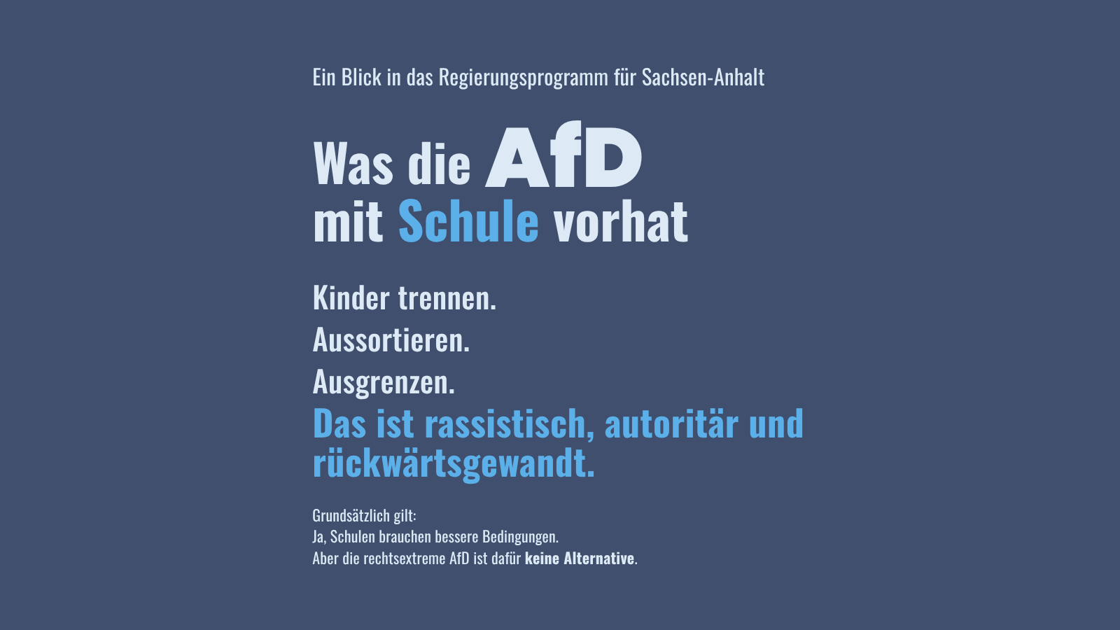 Hochformatige Grafik auf dunkelblauem Hintergrund mit weißer Schrift. Überschrift: „Ein Blick in das Regierungsprogramm für Sachsen-Anhalt“. Groß hervorgehoben steht: „Was die AfD mit Schule vorhat“. Darunter: „Kinder trennen. Aussortieren. Ausgrenzen.“ In Hellblau folgt: „Das ist rassistisch, autoritär und rückwärtsgewandt.“ Unten steht klein: „Grundsätzlich gilt: Ja, Schulen brauchen bessere Bedingungen. Aber die rechtsextreme AfD ist dafür keine Alternative.“