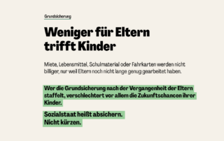 Sharepic im gleichen Design mit der Überschrift „Weniger für Eltern trifft Kinder“. Der Text macht deutlich, dass Miete, Lebensmittel, Schulmaterial und Fahrkarten nicht billiger werden, nur weil Eltern noch nicht lange genug gearbeitet haben. Hervorgehoben wird, dass eine Staffelung der Grundsicherung nach der Vergangenheit der Eltern vor allem die Zukunftschancen ihrer Kinder verschlechtert. Abschluss: „Sozialstaat heißt absichern. Nicht kürzen.“